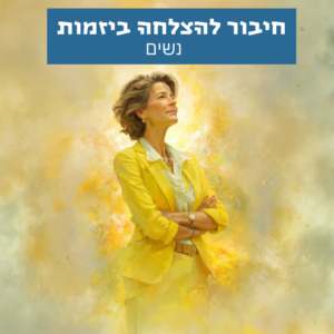 חיבור להצלחה ביזמות - נשים - חיזוק ביטחון פנימי וחשיבה יזמית בעולם העסקי