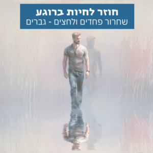 חוזר לחיות ברוגע - שחרור פחדים ולחצים - גברים - רוגע פנימי ואיזון רגשי